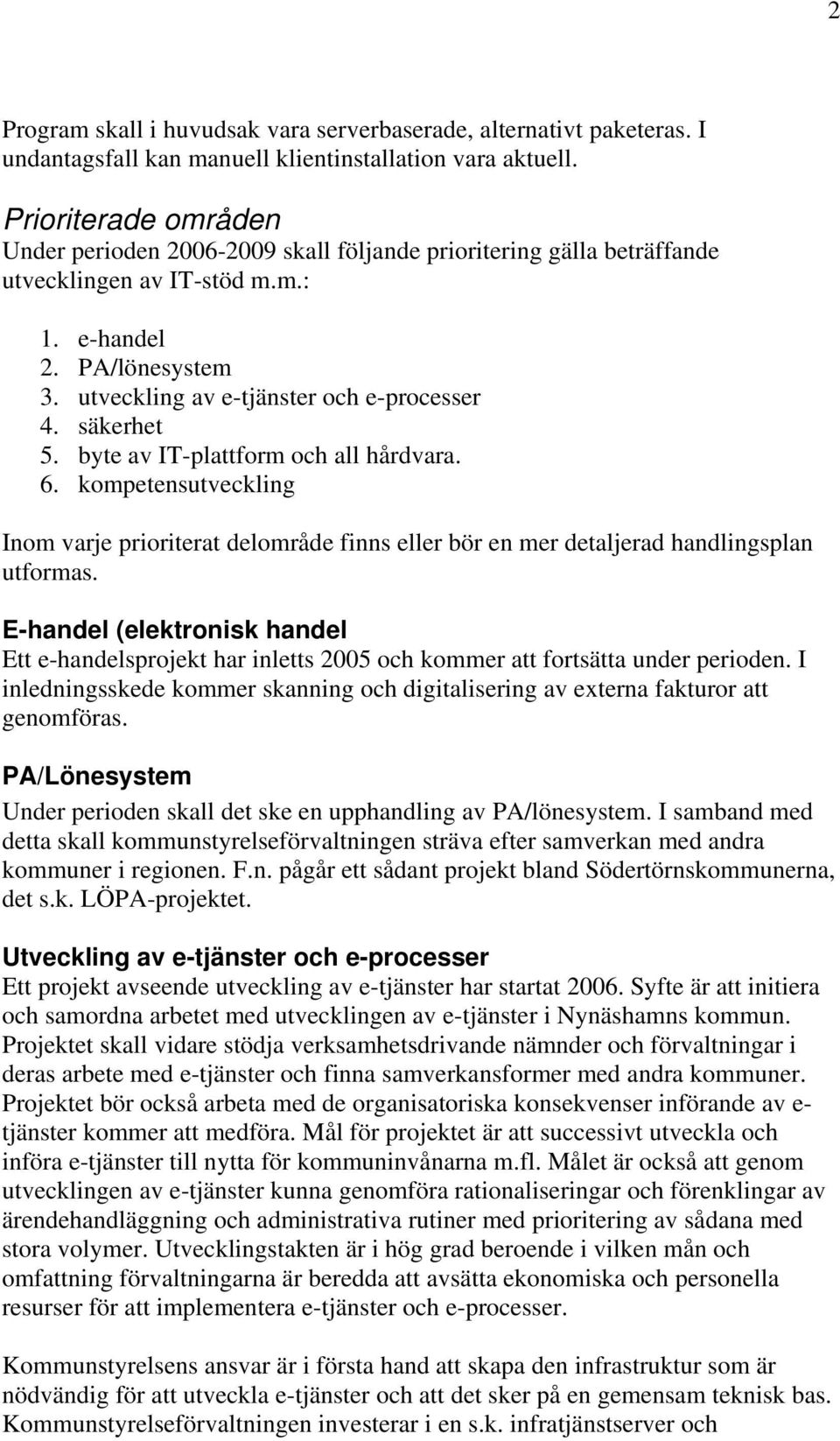 säkerhet 5. byte av IT-plattform och all hårdvara. 6. kompetensutveckling Inom varje prioriterat delområde finns eller bör en mer detaljerad handlingsplan utformas.