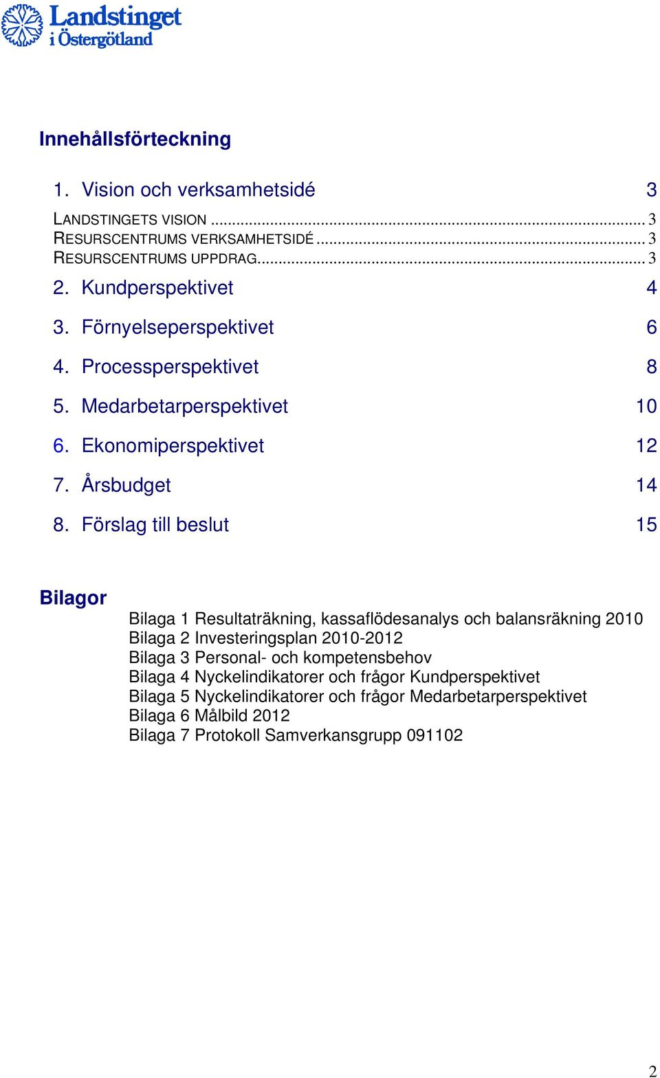 Förslag till beslut 15 Bilagor Bilaga 1 Resultaträkning, kassaflödesanalys och balansräkning 2010 Bilaga 2 Investeringsplan 2010-2012 Bilaga 3 Personal- och