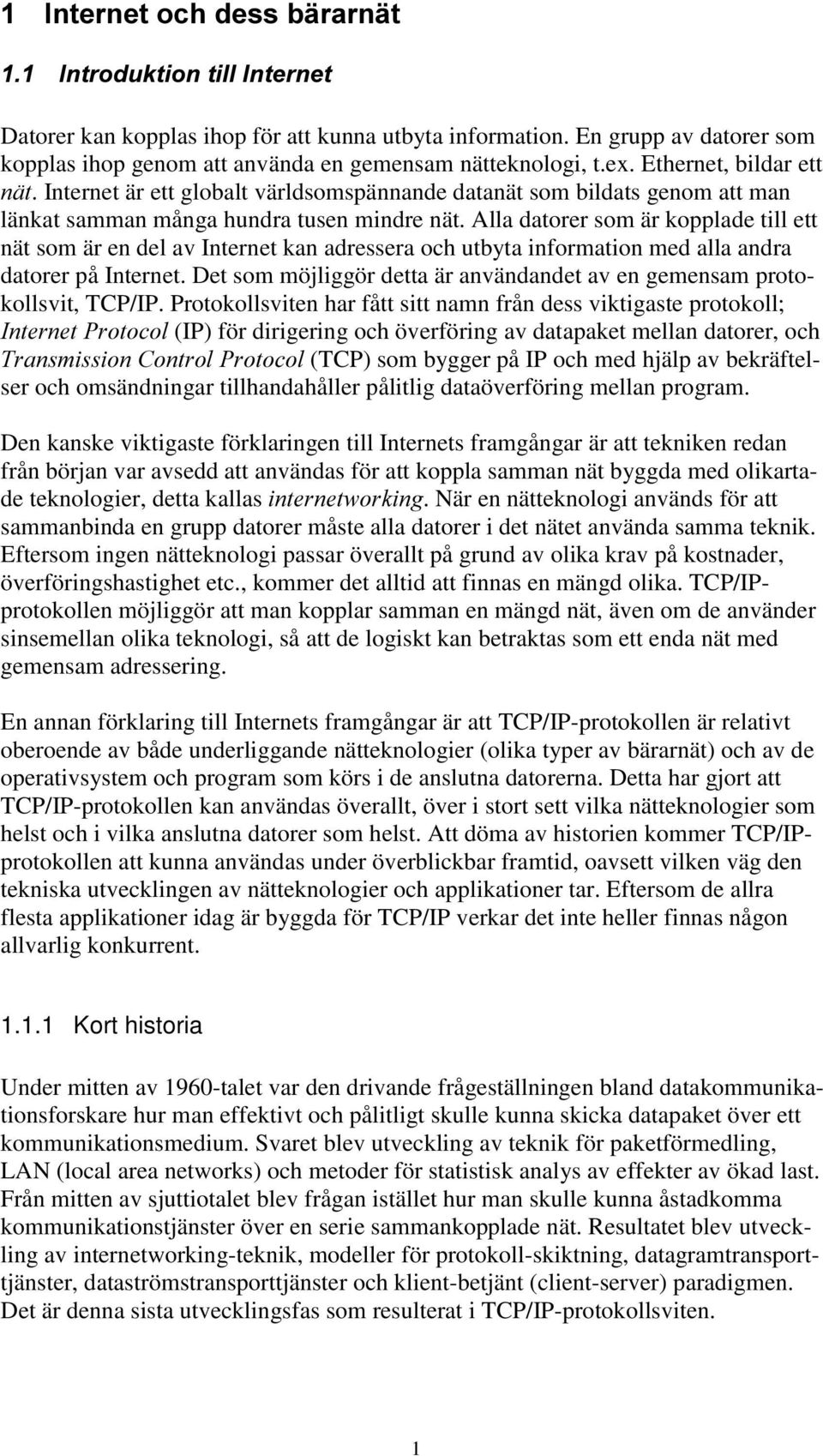 Alla datorer som är kopplade till ett nät som är en del av Internet kan adressera och utbyta information med alla andra datorer på Internet.