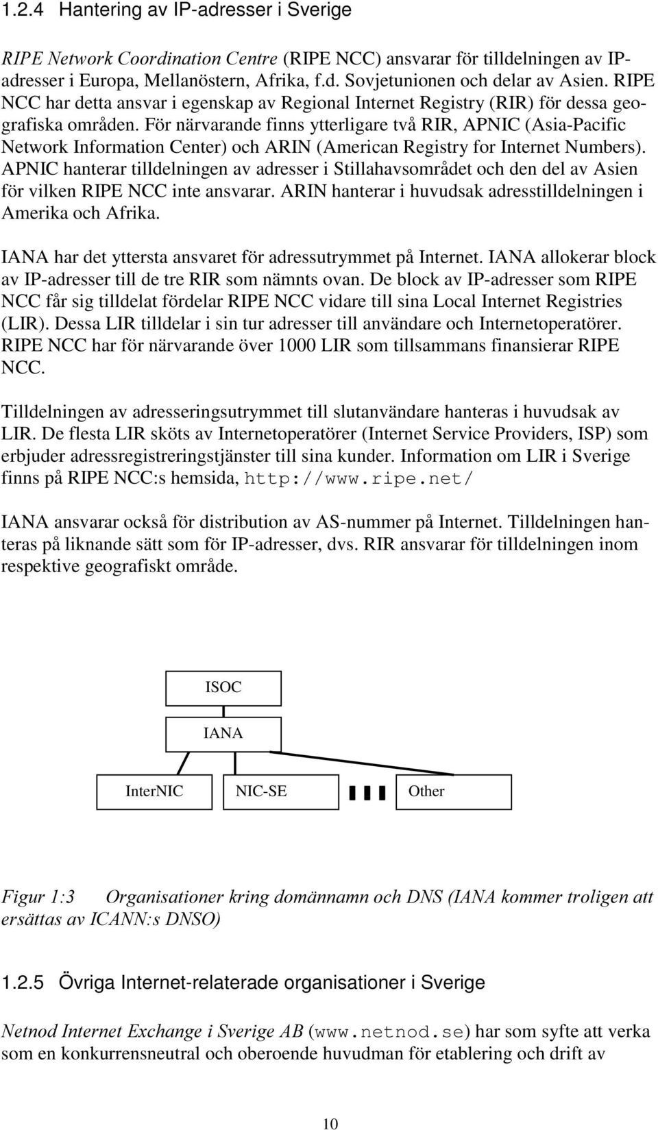 För närvarande finns ytterligare två RIR, APNIC (Asia-Pacific Network Information Center) och ARIN (American Registry for Internet Numbers).