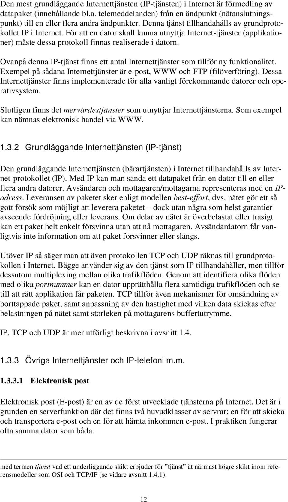 Ovanpå denna IP-tjänst finns ett antal Internettjänster som tillför ny funktionalitet. Exempel på sådana Internettjänster är e-post, WWW och FTP (filöverföring).