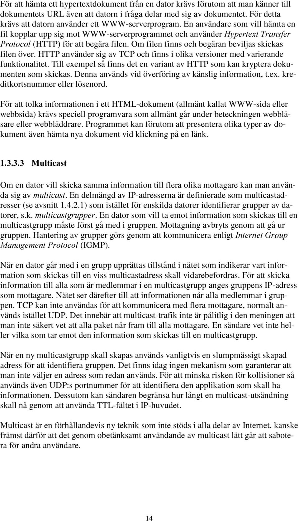 Om filen finns och begäran beviljas skickas filen över. HTTP använder sig av TCP och finns i olika versioner med varierande funktionalitet.