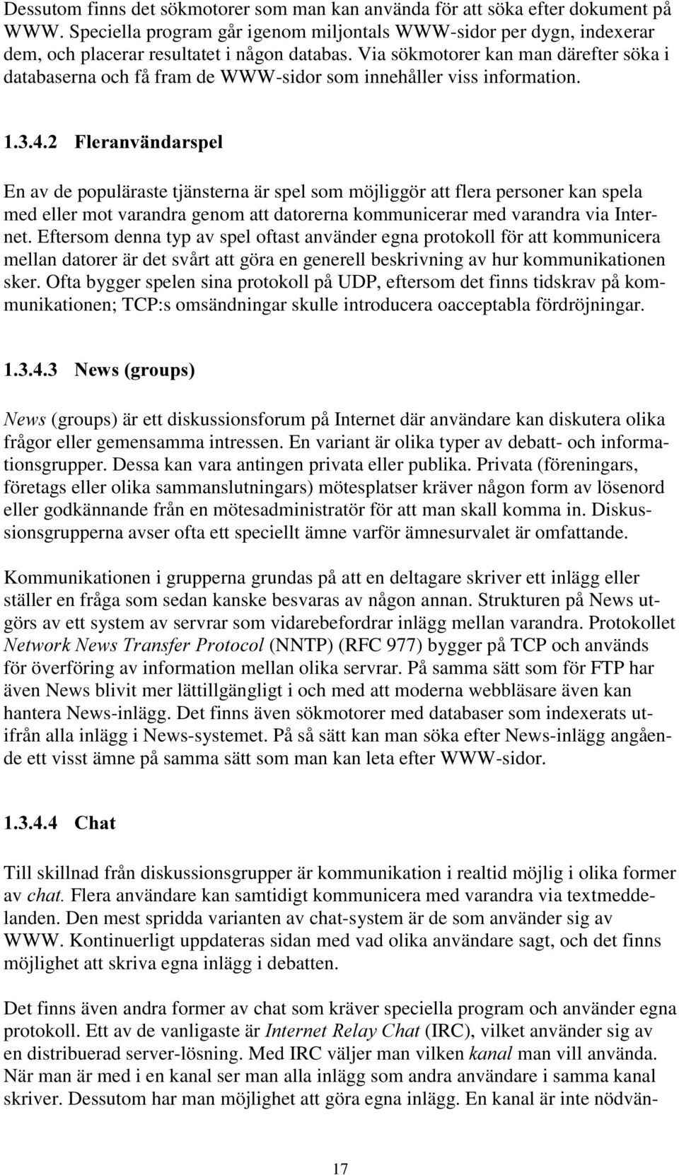 Via sökmotorer kan man därefter söka i databaserna och få fram de WWW-sidor som innehåller viss information.