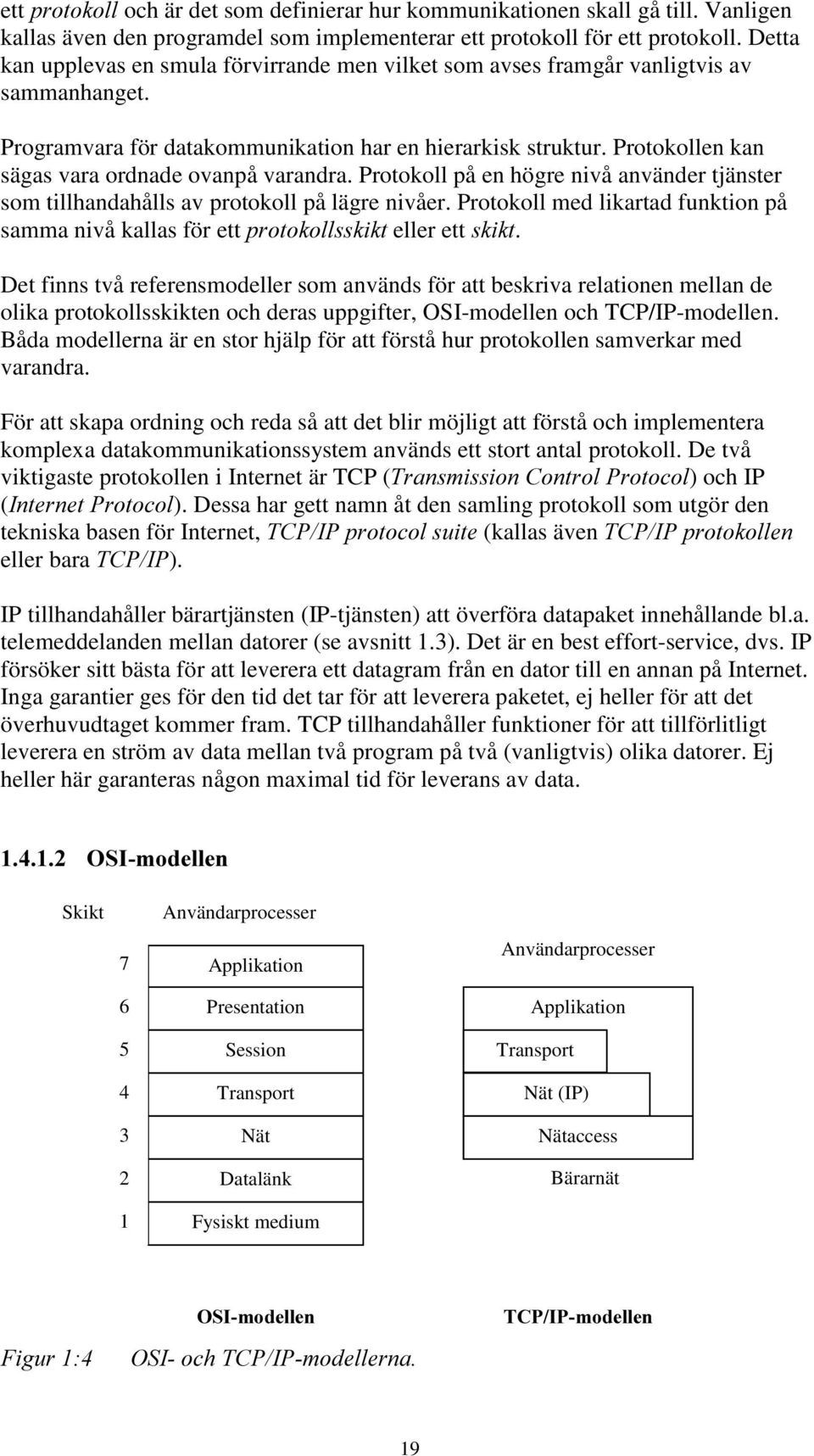 Protokollen kan sägas vara ordnade ovanpå varandra. Protokoll på en högre nivå använder tjänster som tillhandahålls av protokoll på lägre nivåer.