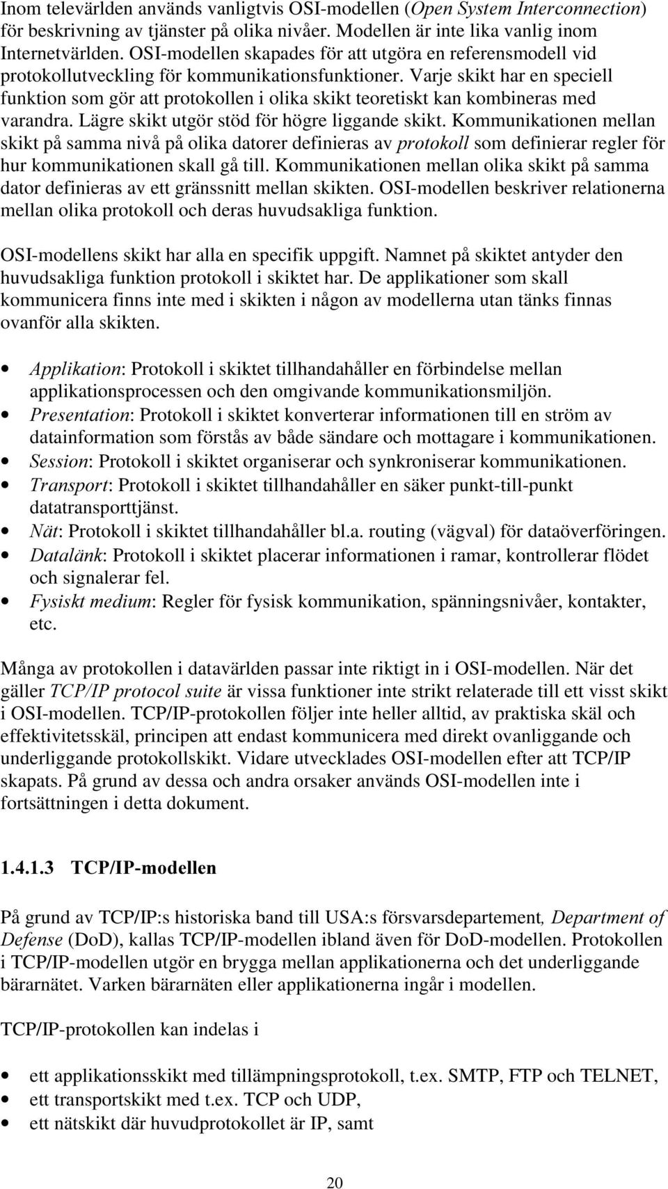 Varje skikt har en speciell funktion som gör att protokollen i olika skikt teoretiskt kan kombineras med varandra. Lägre skikt utgör stöd för högre liggande skikt.