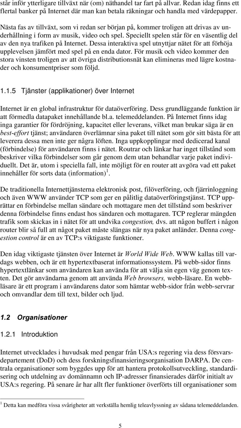 Speciellt spelen står för en väsentlig del av den nya trafiken på Internet. Dessa interaktiva spel utnyttjar nätet för att förhöja upplevelsen jämfört med spel på en enda dator.