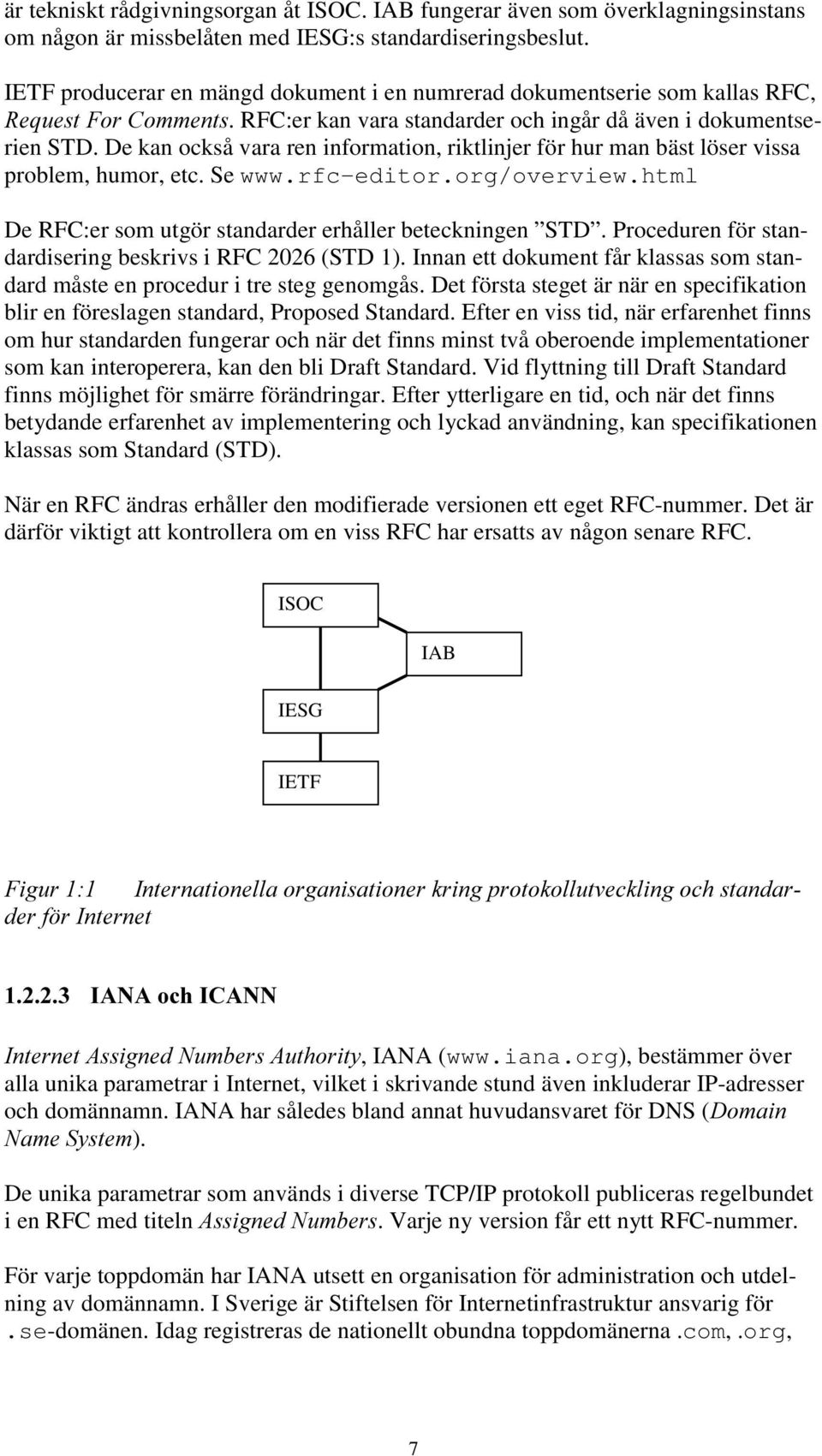 De kan också vara ren information, riktlinjer för hur man bäst löser vissa problem, humor, etc. Se www.rfc-editor.org/overview.html De RFC:er som utgör standarder erhåller beteckningen STD.