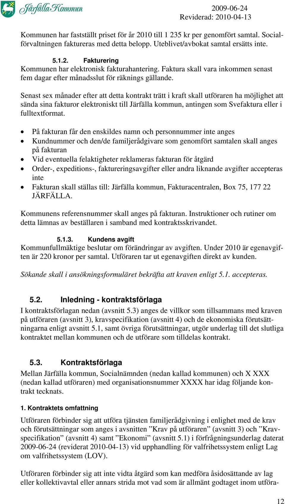 Senast sex månader efter att detta kontrakt trätt i kraft skall utföraren ha möjlighet att sända sina fakturor elektroniskt till Järfälla kommun, antingen som Svefaktura eller i fulltextformat.