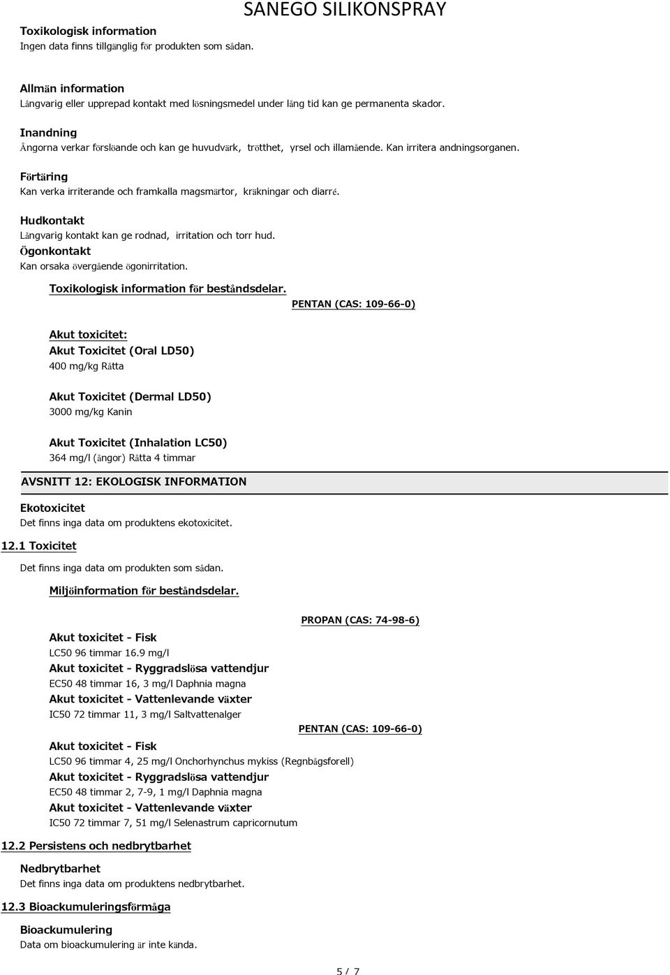 Hudkontakt Långvarig kontakt kan ge rodnad, irritation och torr hud. Ögonkontakt Kan orsaka övergående ögonirritation. Toxikologisk information för beståndsdelar.