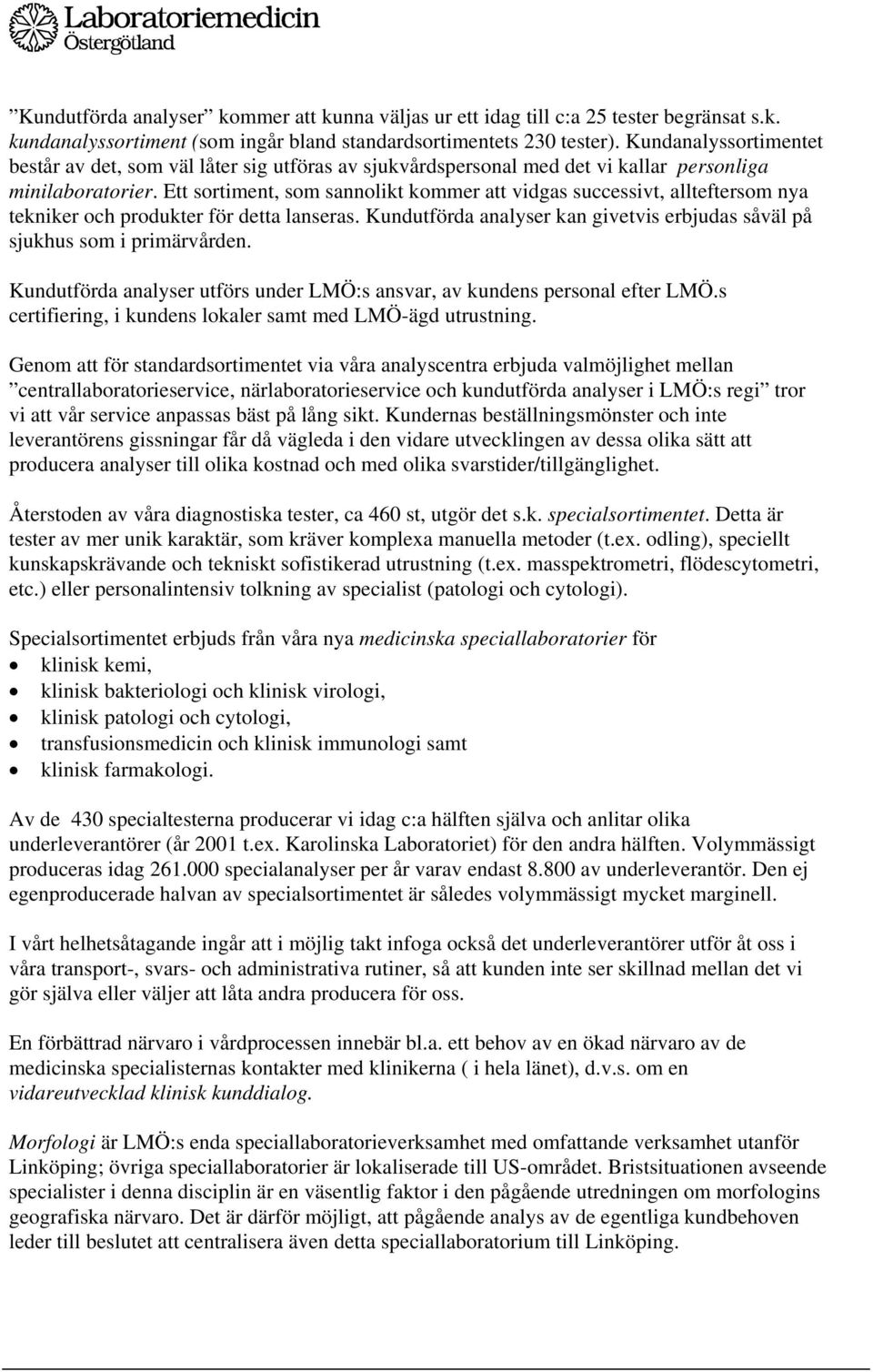 Ett sortiment, som sannolikt kommer att vidgas successivt, allteftersom nya tekniker och produkter för detta lanseras. Kundutförda analyser kan givetvis erbjudas såväl på sjukhus som i primärvården.