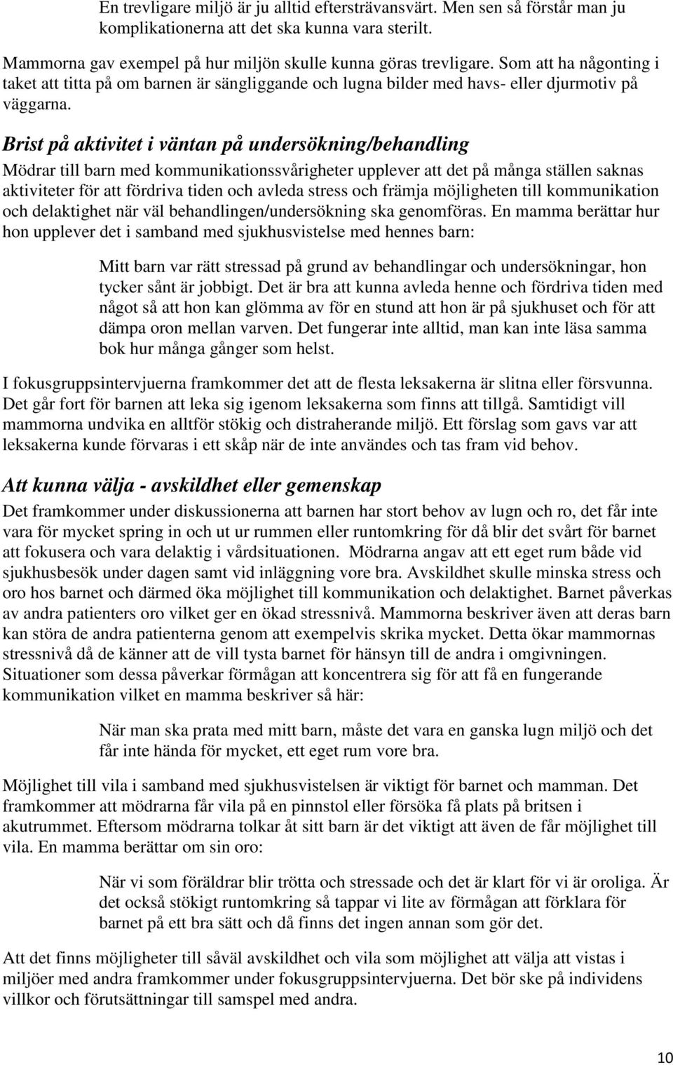 Brist på aktivitet i väntan på undersökning/behandling Mödrar till barn med kommunikationssvårigheter upplever att det på många ställen saknas aktiviteter för att fördriva tiden och avleda stress och