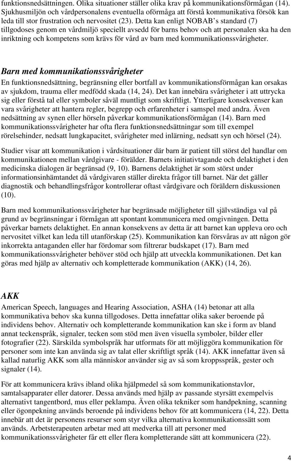 Detta kan enligt NOBAB s standard (7) tillgodoses genom en vårdmiljö speciellt avsedd för barns behov och att personalen ska ha den inriktning och kompetens som krävs för vård av barn med