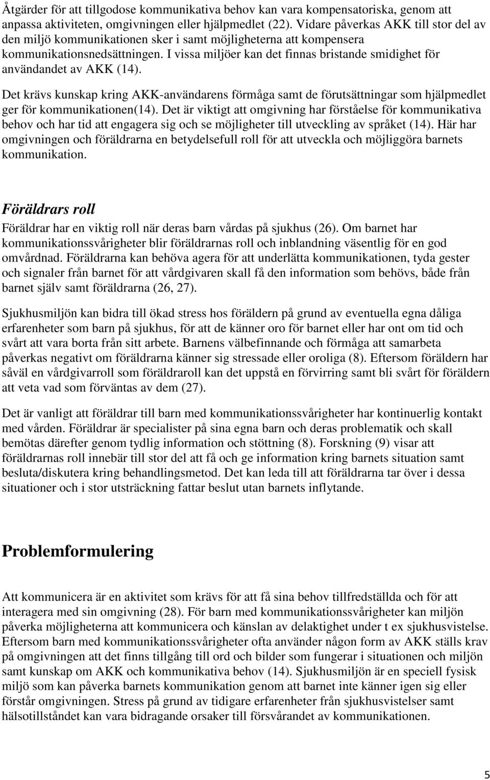 I vissa miljöer kan det finnas bristande smidighet för användandet av AKK (14). Det krävs kunskap kring AKK-användarens förmåga samt de förutsättningar som hjälpmedlet ger för kommunikationen(14).