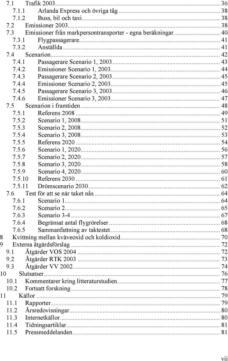 .. 45 7.4.5 Passagerare Scenario 3, 2003... 46 7.4.6 Emissioner Scenario 3, 2003... 47 7.5 Scenarion i framtiden... 48 7.5.1 Referens 2008... 49 7.5.2 Scenario 1, 2008... 51 7.5.3 Scenario 2, 2008.