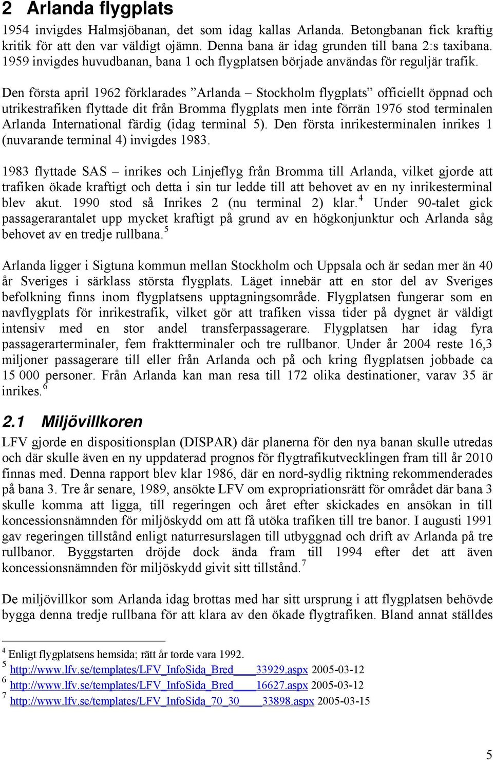 Den första april 1962 förklarades Arlanda Stockholm flygplats officiellt öppnad och utrikestrafiken flyttade dit från Bromma flygplats men inte förrän 1976 stod terminalen Arlanda International