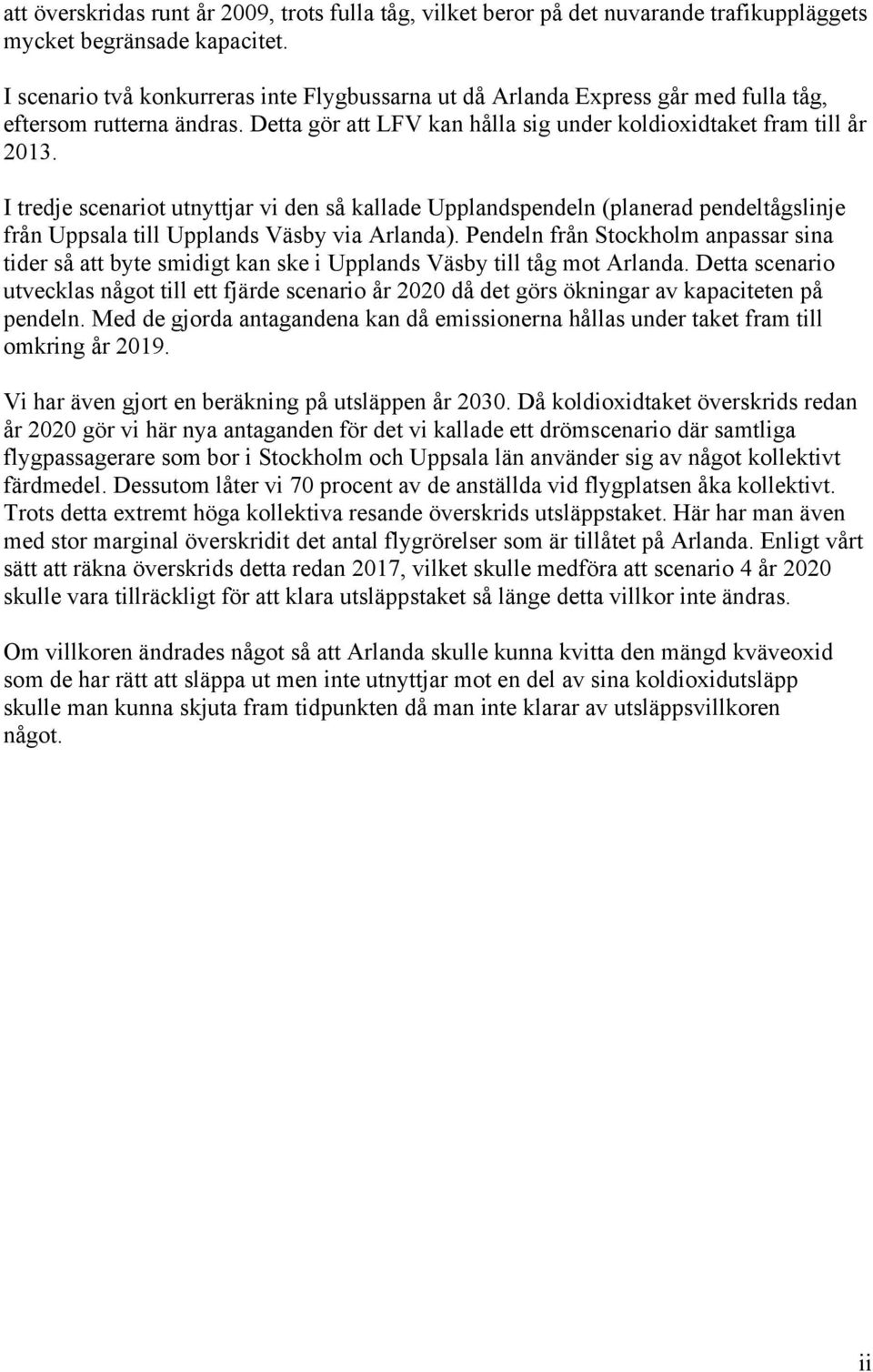 I tredje scenariot utnyttjar vi den så kallade Upplandspendeln (planerad pendeltågslinje från Uppsala till Upplands Väsby via Arlanda).
