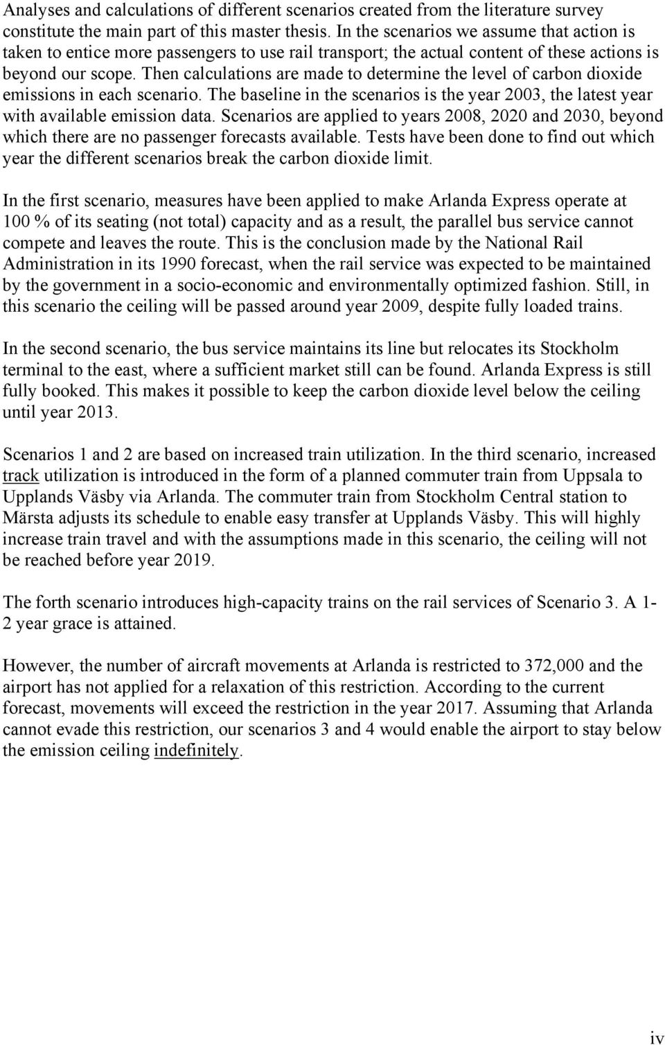 Then calculations are made to determine the level of carbon dioxide emissions in each scenario. The baseline in the scenarios is the year 2003, the latest year with available emission data.