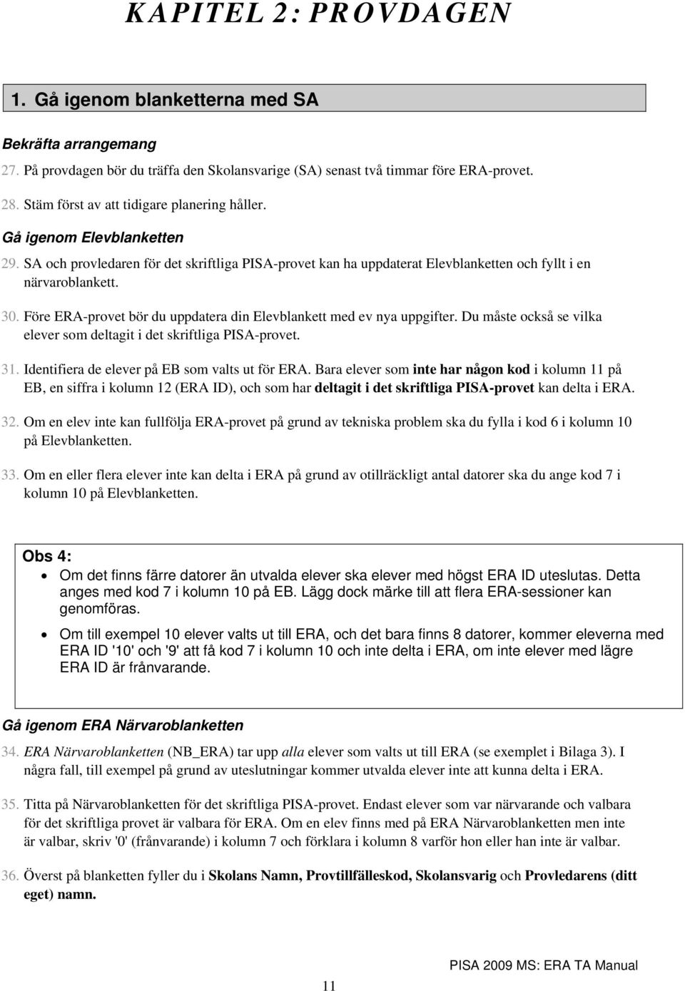 Före ERA-provet bör du uppdatera din Elevblankett med ev nya uppgifter. Du måste också se vilka elever som deltagit i det skriftliga PISA-provet. 31. Identifiera de elever på EB som valts ut för ERA.