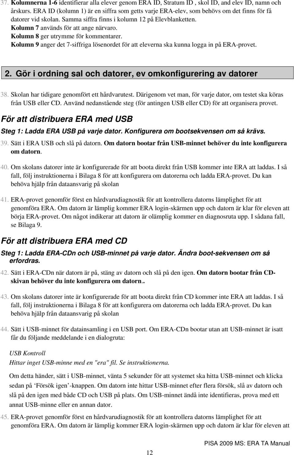 Kolumn 8 ger utrymme för kommentarer. Kolumn 9 anger det 7-siffriga lösenordet för att eleverna ska kunna logga in på ERA-provet. 2. Gör i ordning sal och datorer, ev omkonfigurering av datorer 38.