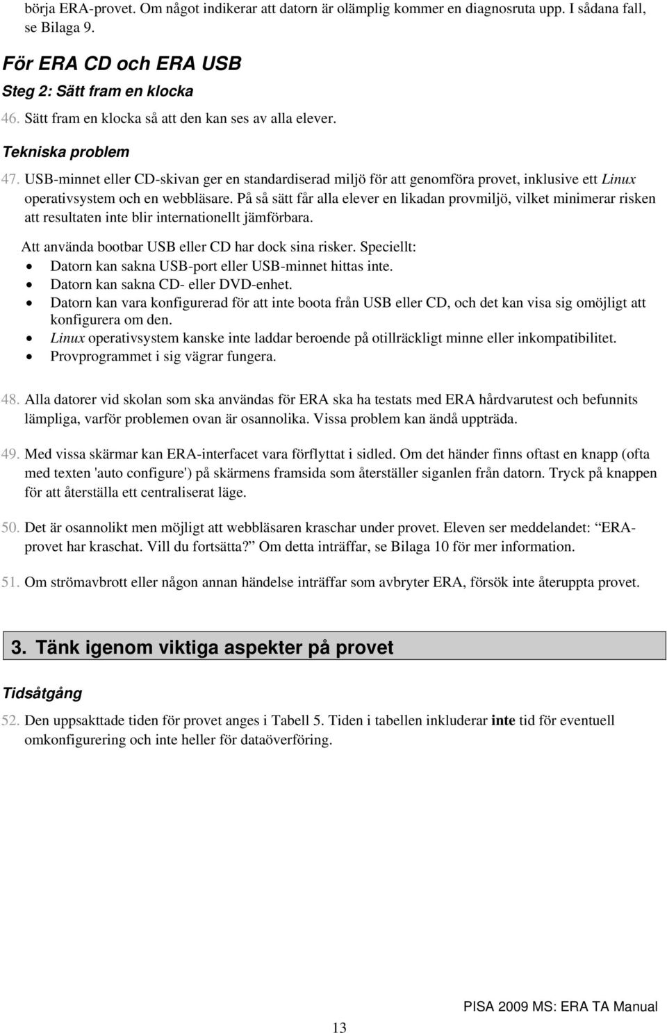 USB-minnet eller CD-skivan ger en standardiserad miljö för att genomföra provet, inklusive ett Linux operativsystem och en webbläsare.