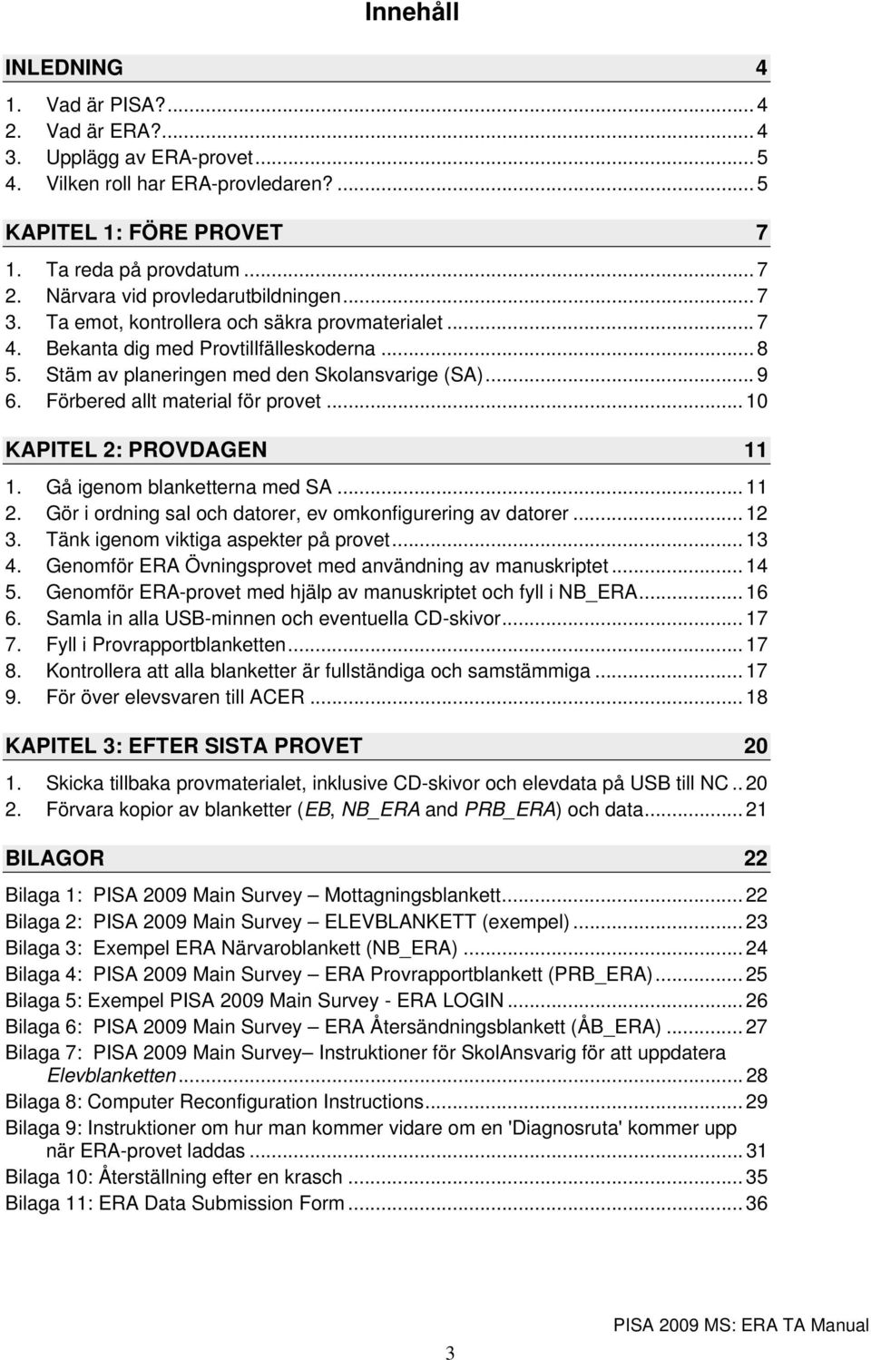 Förbered allt material för provet... 10 KAPITEL 2: PROVDAGEN 11 1. Gå igenom blanketterna med SA... 11 2. Gör i ordning sal och datorer, ev omkonfigurering av datorer... 12 3.