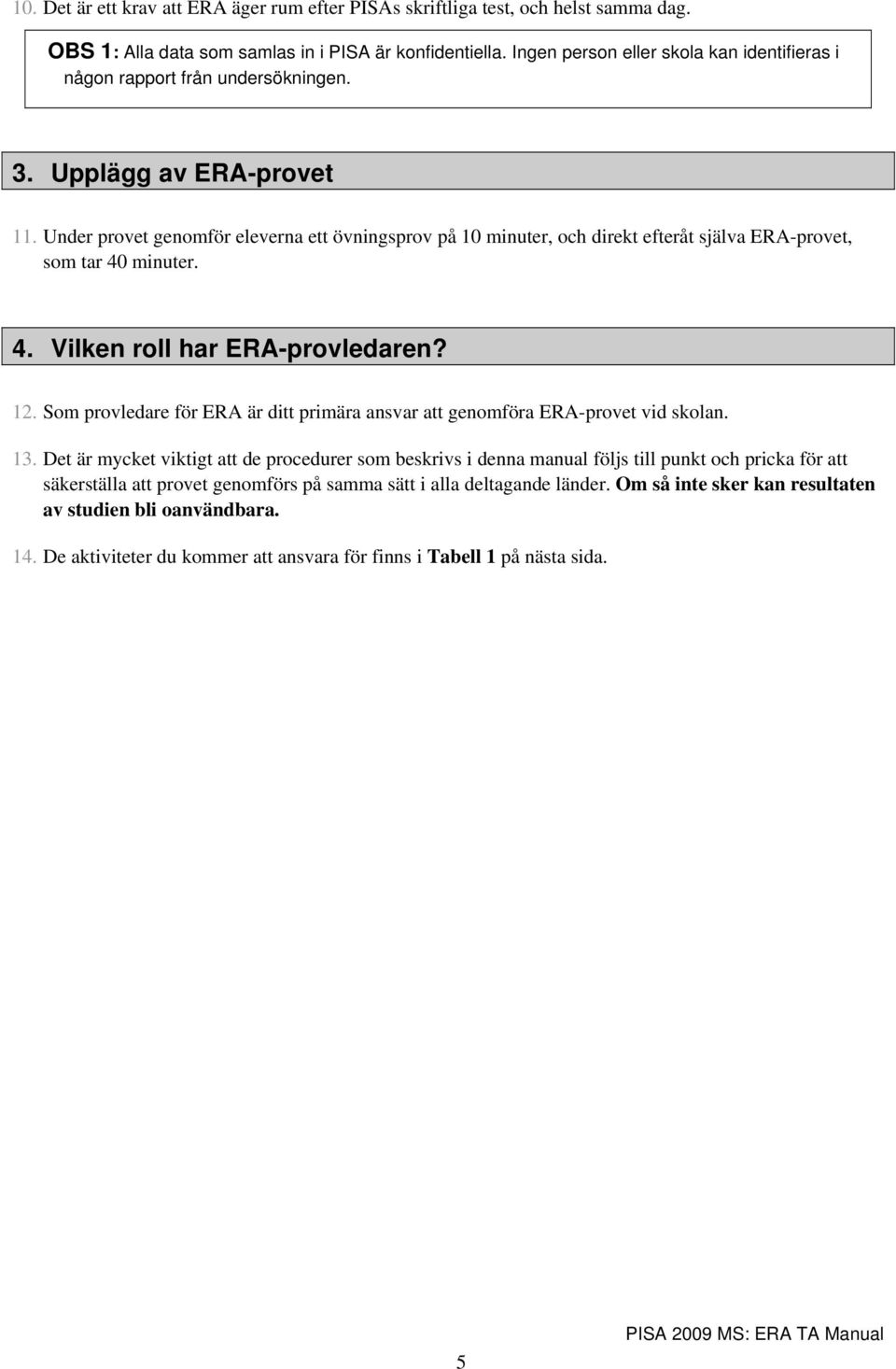 Under provet genomför eleverna ett övningsprov på 10 minuter, och direkt efteråt själva ERA-provet, som tar 40 minuter. 4. Vilken roll har ERA-provledaren? 12.