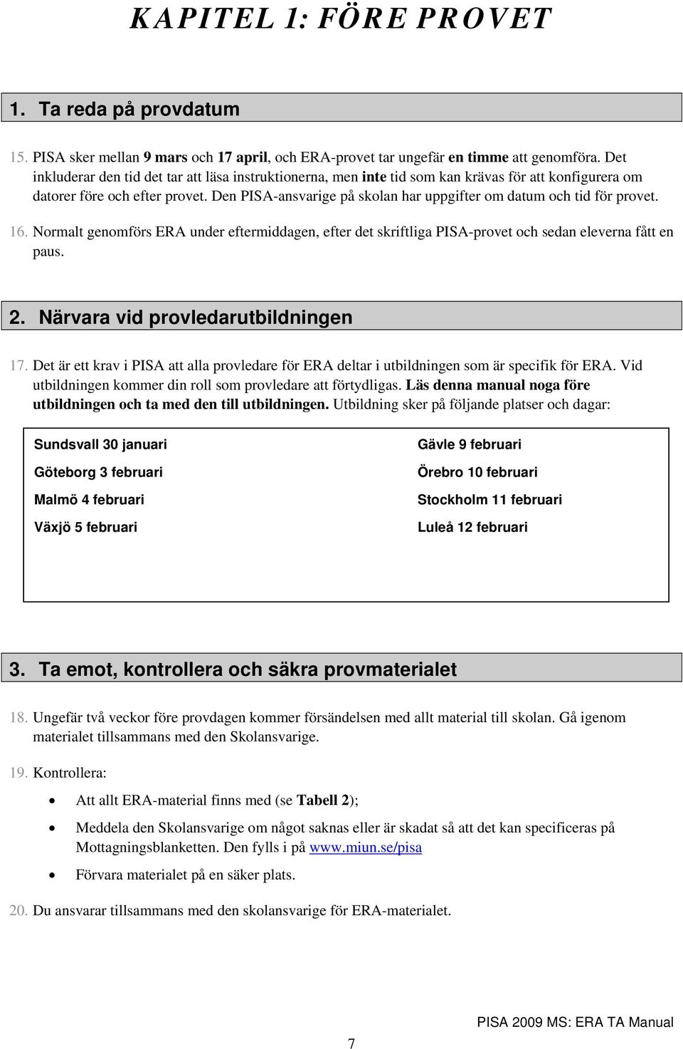 Den PISA-ansvarige på skolan har uppgifter om datum och tid för provet. 16. Normalt genomförs ERA under eftermiddagen, efter det skriftliga PISA-provet och sedan eleverna fått en paus. 2.