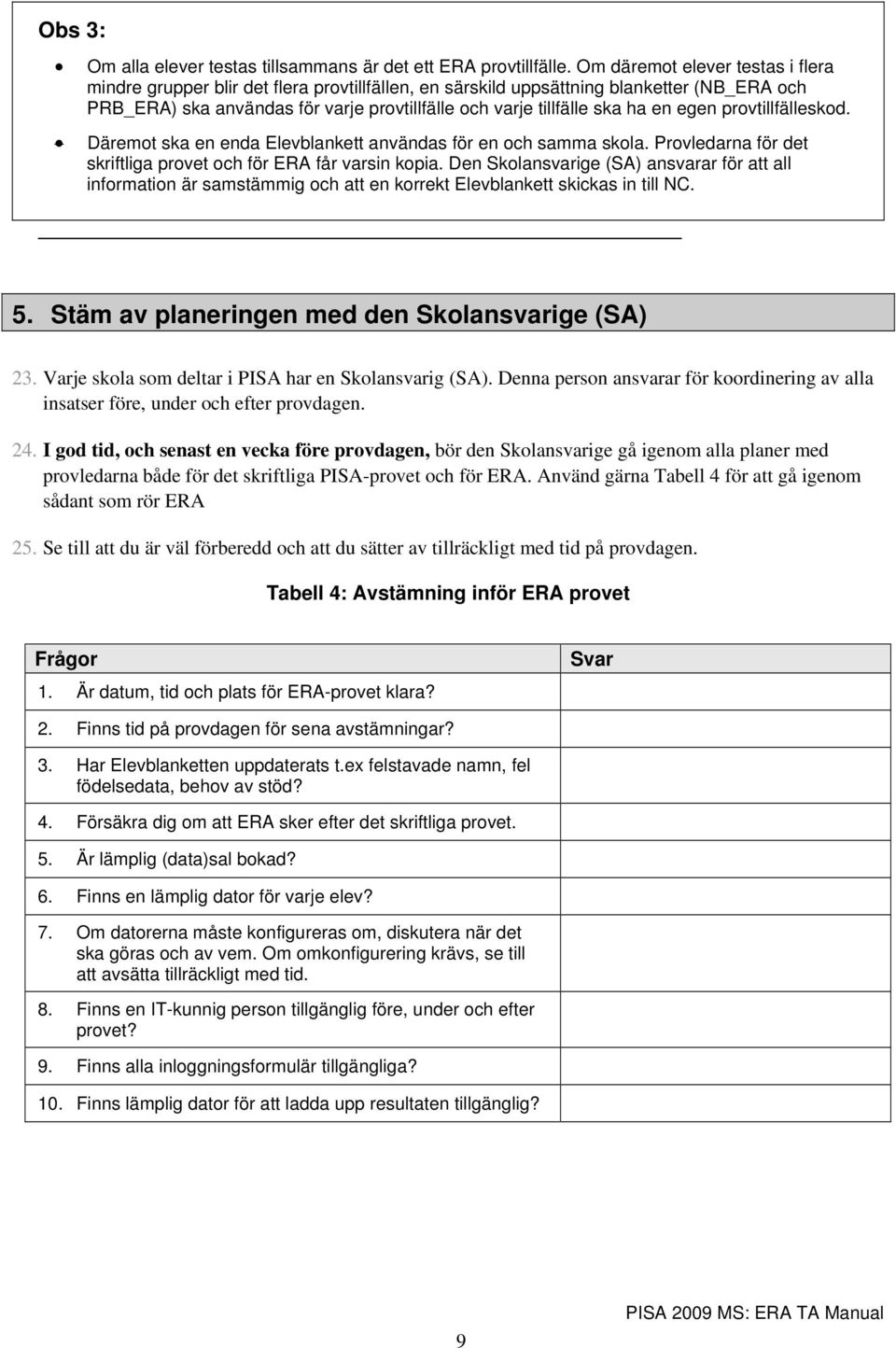 en egen provtillfälleskod. Däremot ska en enda Elevblankett användas för en och samma skola. Provledarna för det skriftliga provet och för ERA får varsin kopia.