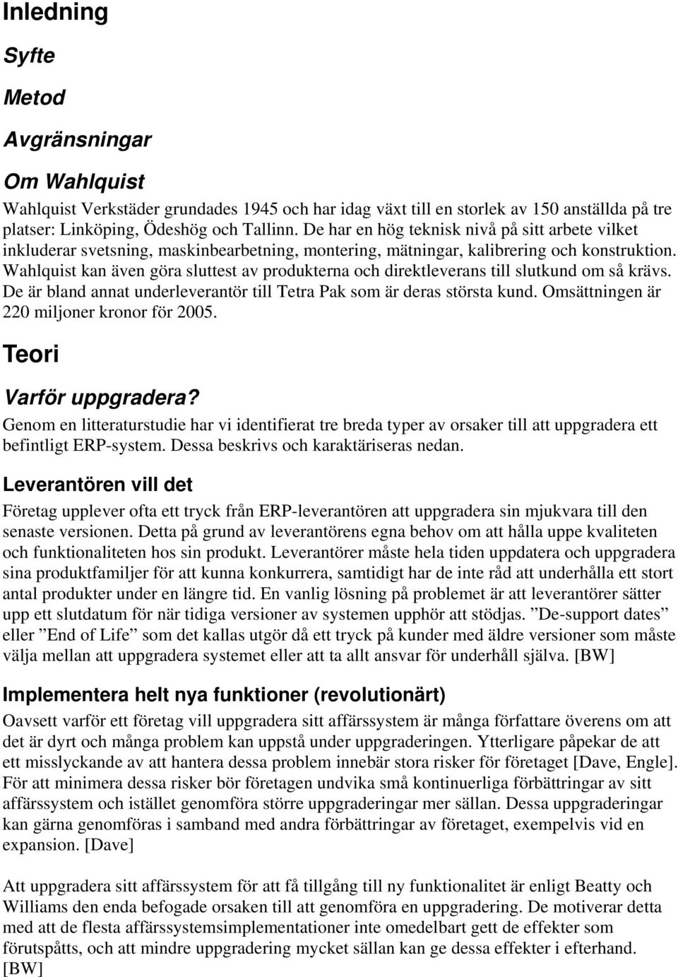 Wahlquist kan även göra sluttest av produkterna och direktleverans till slutkund om så krävs. De är bland annat underleverantör till Tetra Pak som är deras största kund.