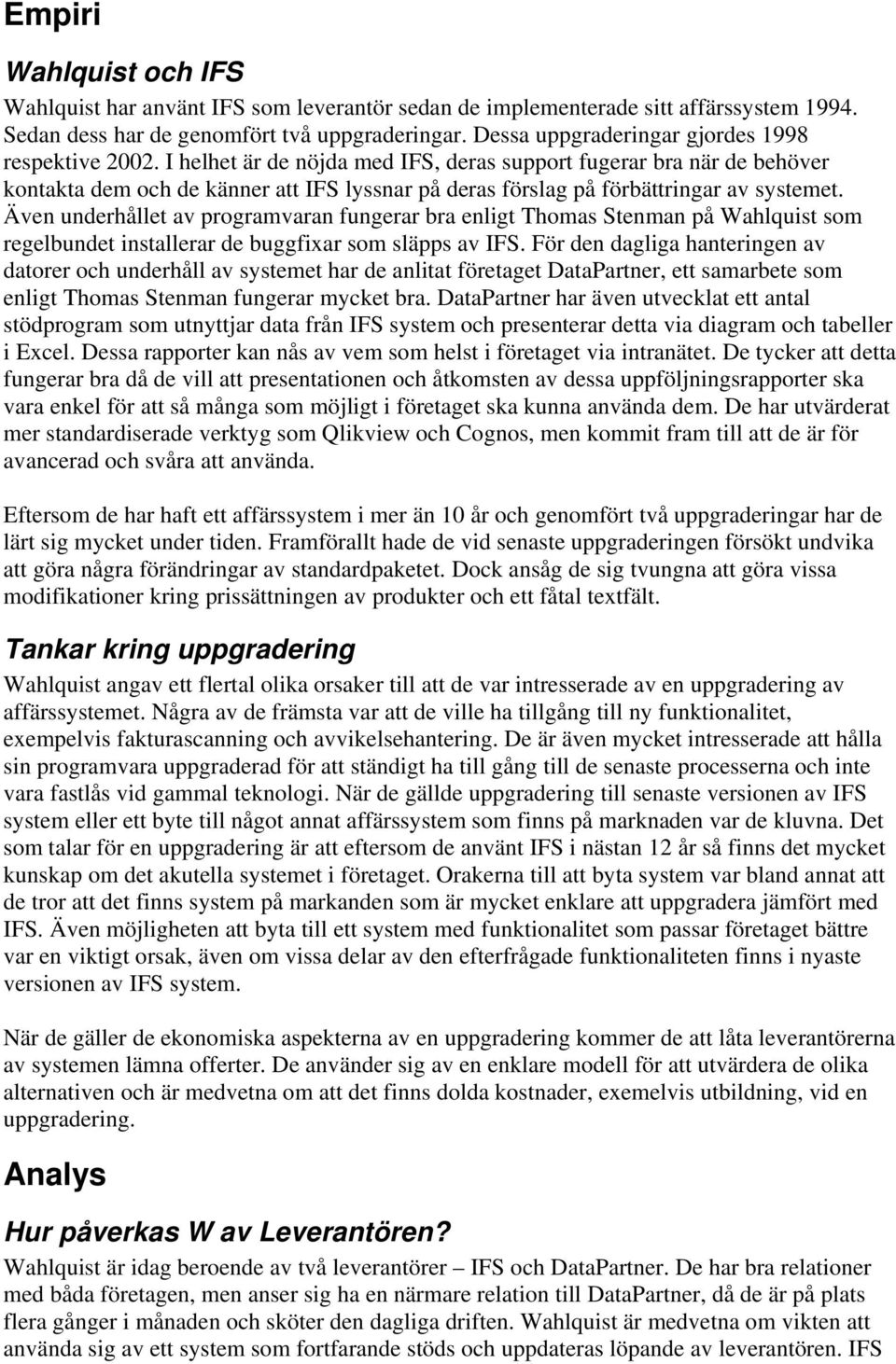 I helhet är de nöjda med IFS, deras support fugerar bra när de behöver kontakta dem och de känner att IFS lyssnar på deras förslag på förbättringar av systemet.