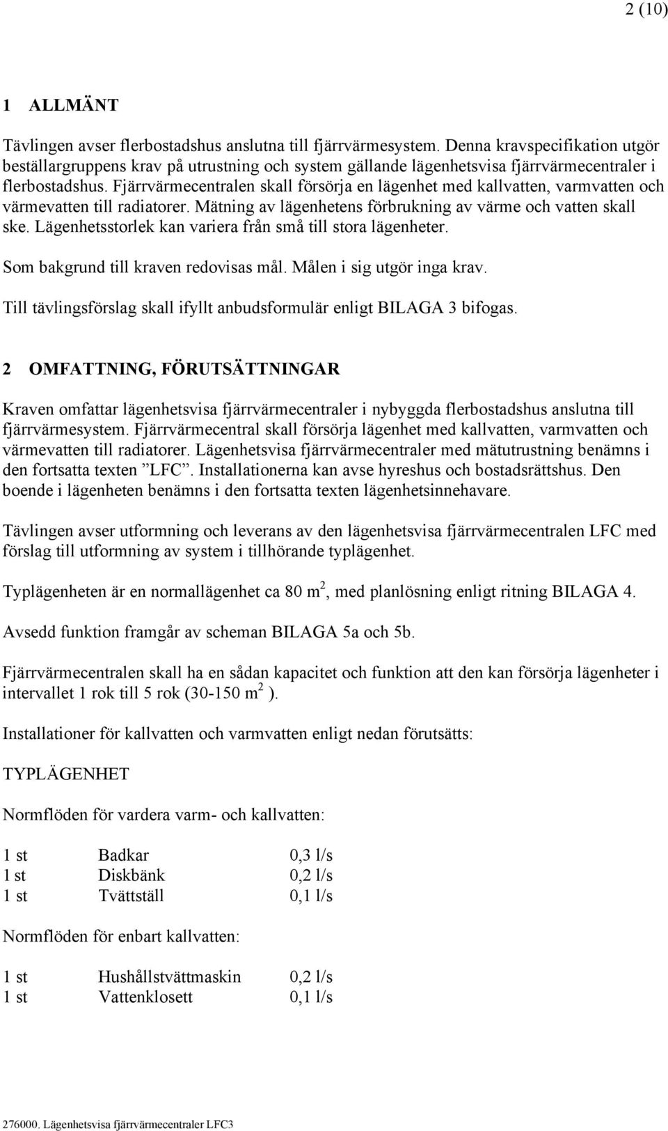 Fjärrvärmecentralen skall försörja en lägenhet med kallvatten, varmvatten och värmevatten till radiatorer. Mätning av lägenhetens förbrukning av värme och vatten skall ske.