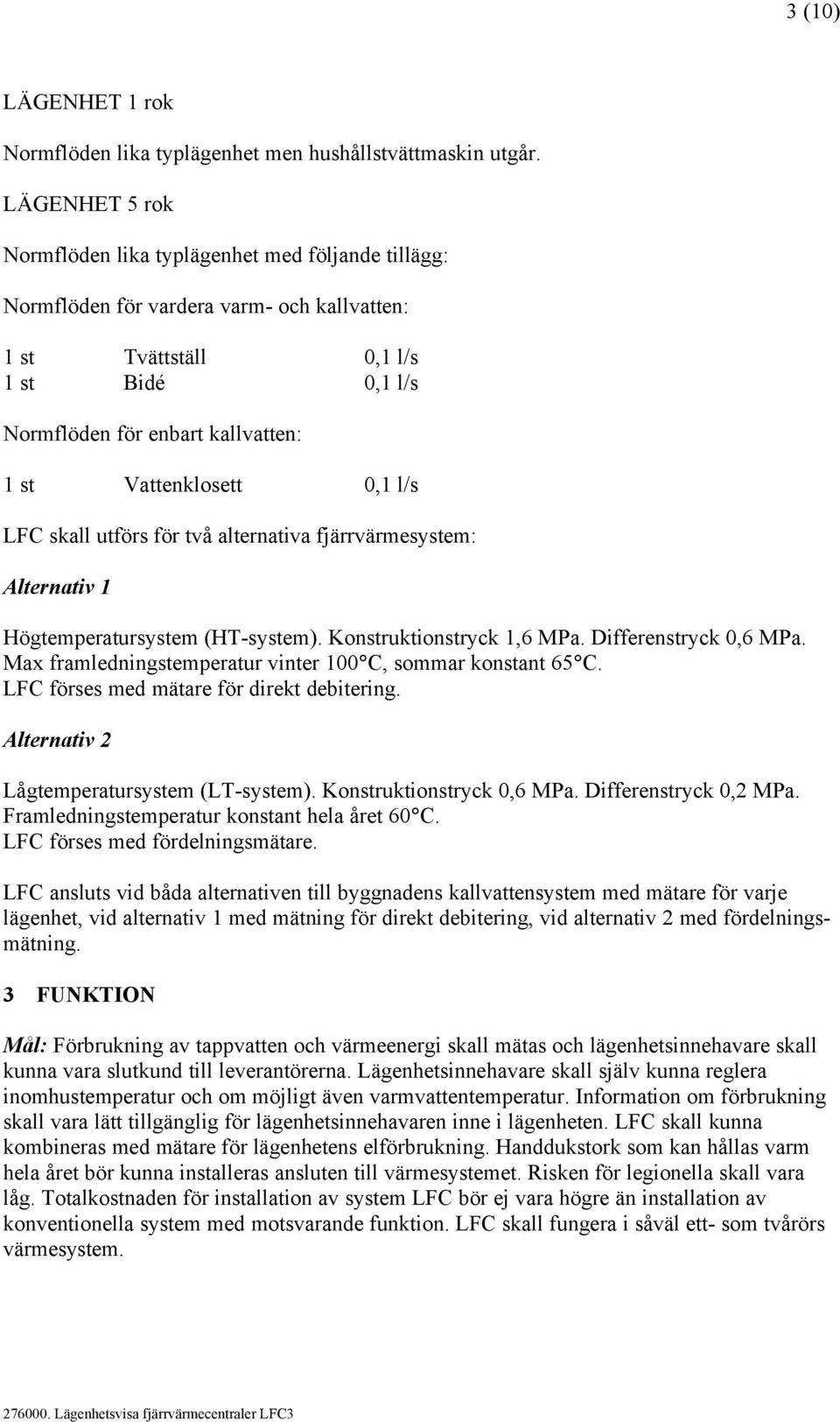 Vattenklosett 0,1 l/s LFC skall utförs för två alternativa fjärrvärmesystem: Alternativ 1 Högtemperatursystem (HT-system). Konstruktionstryck 1,6 MPa. Differenstryck 0,6 MPa.