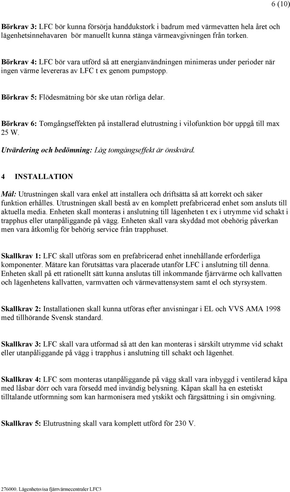 Börkrav 6: Tomgångseffekten på installerad elutrustning i vilofunktion bör uppgå till max 25 W. Utvärdering och bedömning: Låg tomgångseffekt är önskvärd.