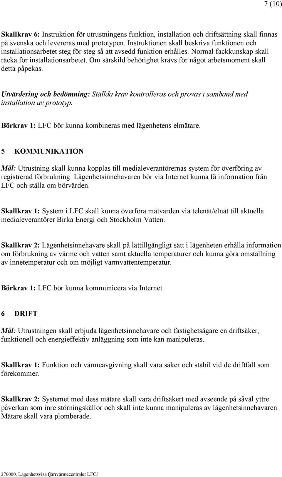 Om särskild behörighet krävs för något arbetsmoment skall detta påpekas. Utvärdering och bedömning: Ställda krav kontrolleras och provas i samband med installation av prototyp.