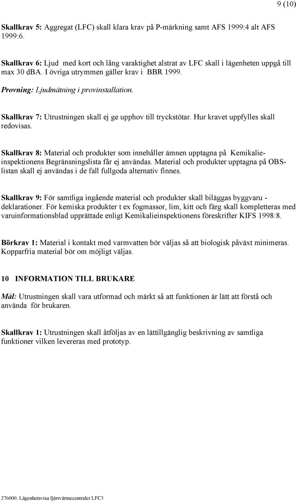 Skallkrav 7: Utrustningen skall ej ge upphov till tryckstötar. Hur kravet uppfylles skall redovisas.