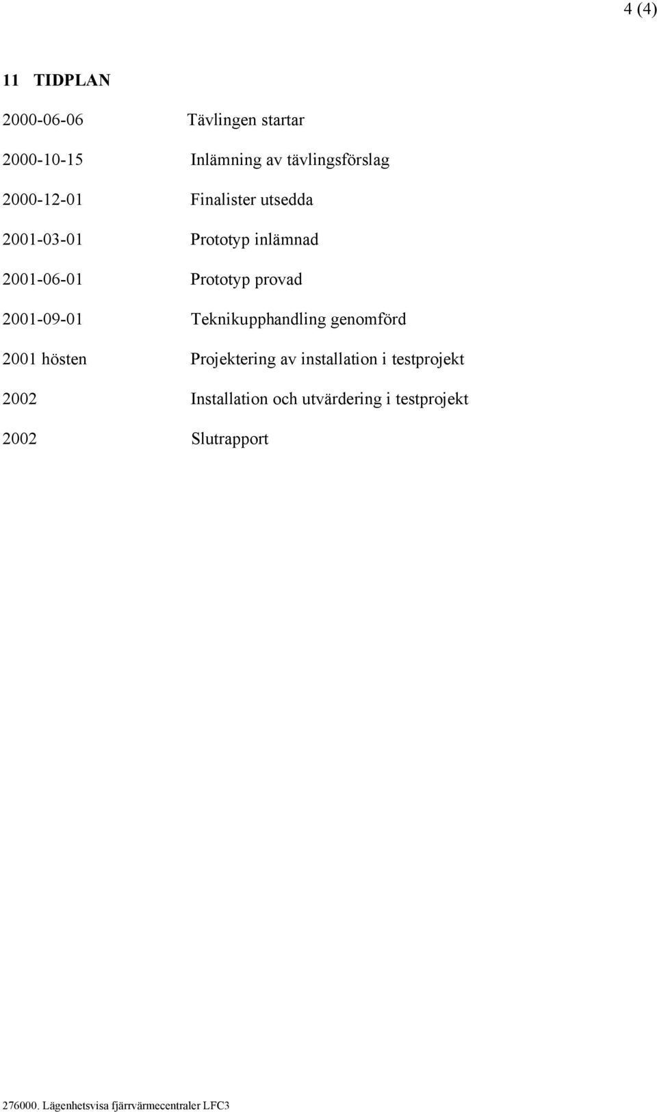 2001-06-01 Prototyp provad 2001-09-01 Teknikupphandling genomförd 2001 hösten