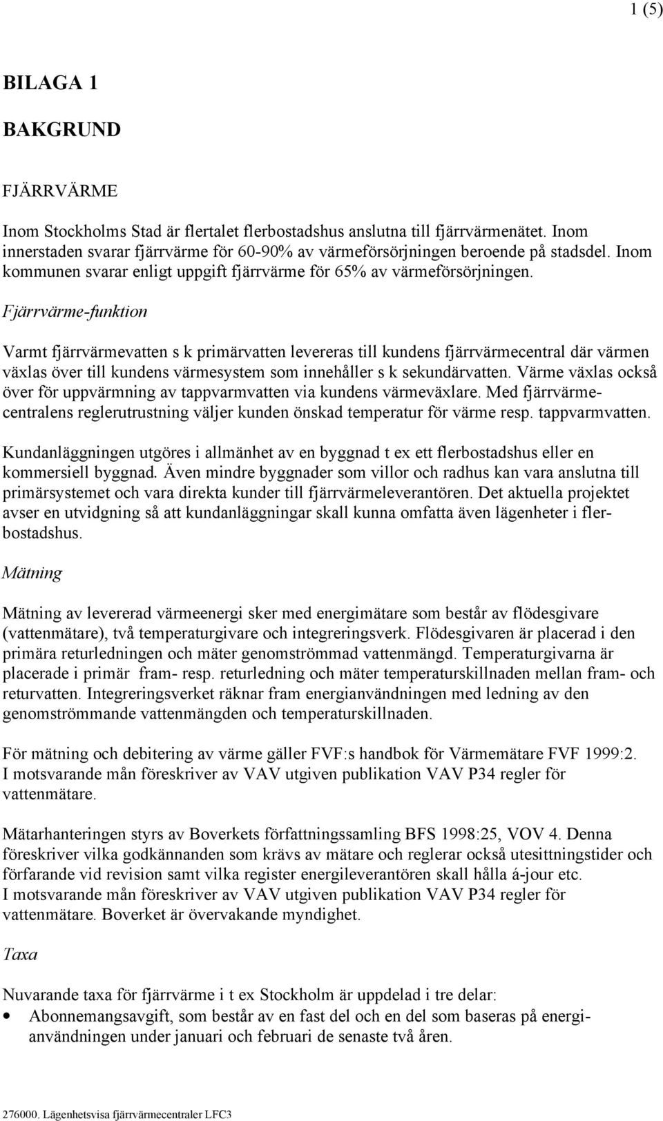 Fjärrvärme-funktion Varmt fjärrvärmevatten s k primärvatten levereras till kundens fjärrvärmecentral där värmen växlas över till kundens värmesystem som innehåller s k sekundärvatten.