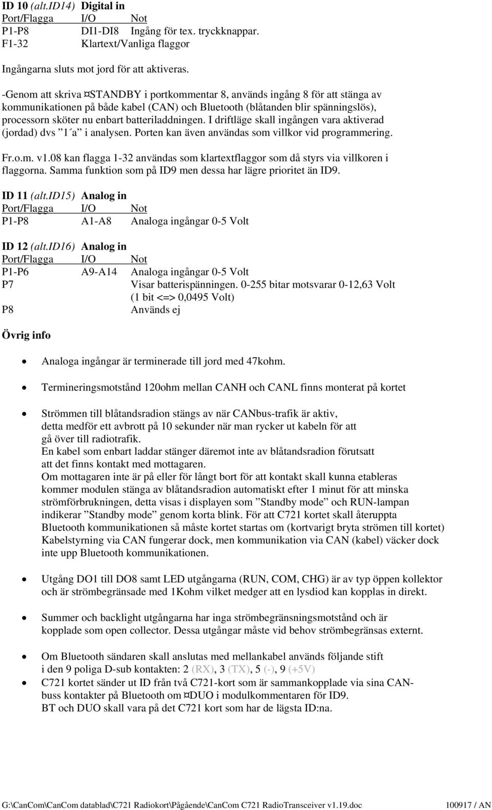 batteriladdningen. I driftläge skall ingången vara aktiverad (jordad) dvs 1 a i analysen. Porten kan även användas som villkor vid programmering. Fr.o.m. v1.