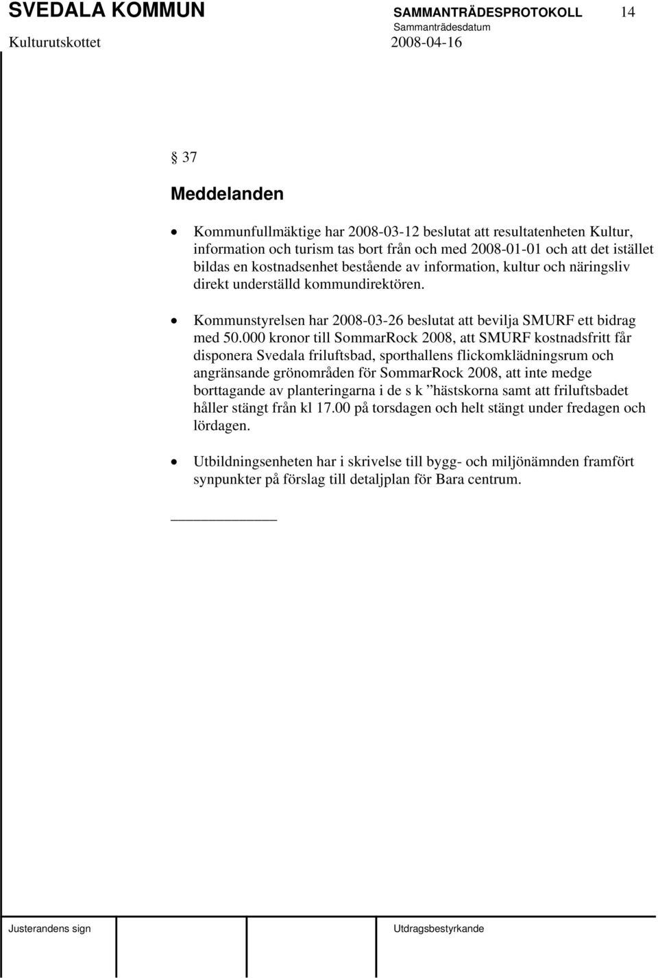 000 kronor till SommarRock 2008, att SMURF kostnadsfritt får disponera Svedala friluftsbad, sporthallens flickomklädningsrum och angränsande grönområden för SommarRock 2008, att inte medge