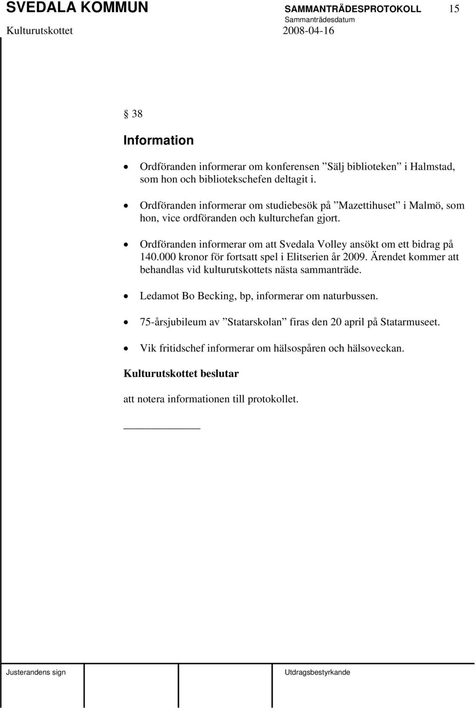 Ordföranden informerar om att Svedala Volley ansökt om ett bidrag på 140.000 kronor för fortsatt spel i Elitserien år 2009.