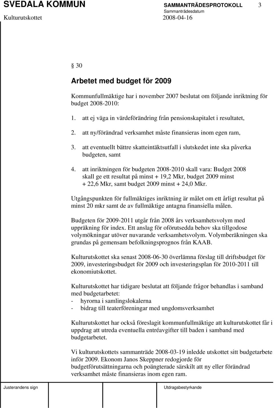 att eventuellt bättre skatteintäktsutfall i slutskedet inte ska påverka budgeten, samt 4.