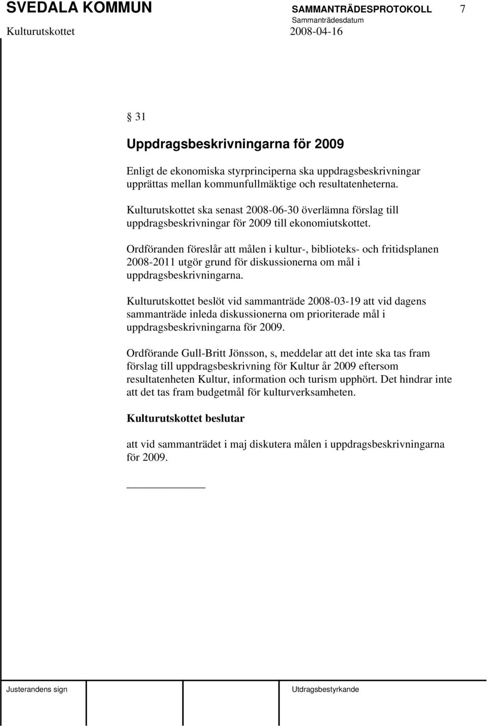 Ordföranden föreslår att målen i kultur-, biblioteks- och fritidsplanen 2008-2011 utgör grund för diskussionerna om mål i uppdragsbeskrivningarna.