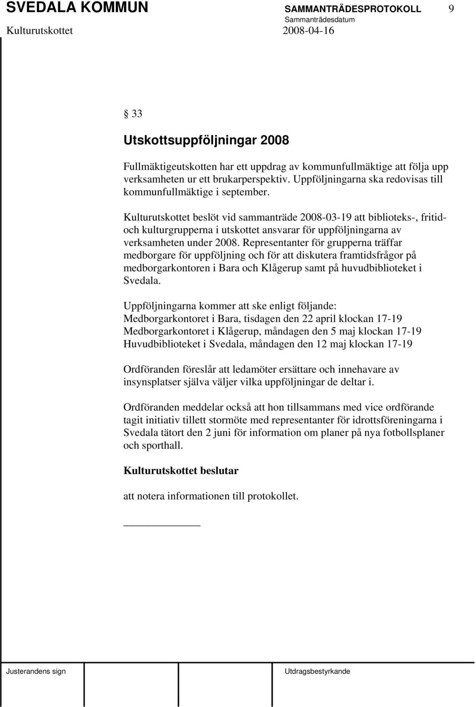 Kulturutskottet beslöt vid sammanträde 2008-03-19 att biblioteks-, fritidoch kulturgrupperna i utskottet ansvarar för uppföljningarna av verksamheten under 2008.