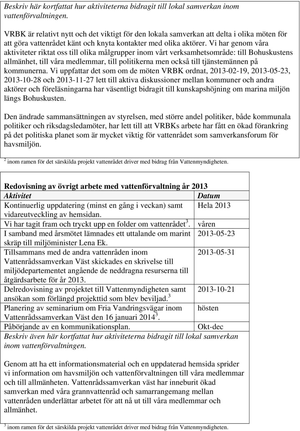 Vi har genom våra aktiviteter riktat oss till olika målgrupper inom vårt verksamhetsområde: till Bohuskustens allmänhet, till våra medlemmar, till politikerna men också till tjänstemännen på