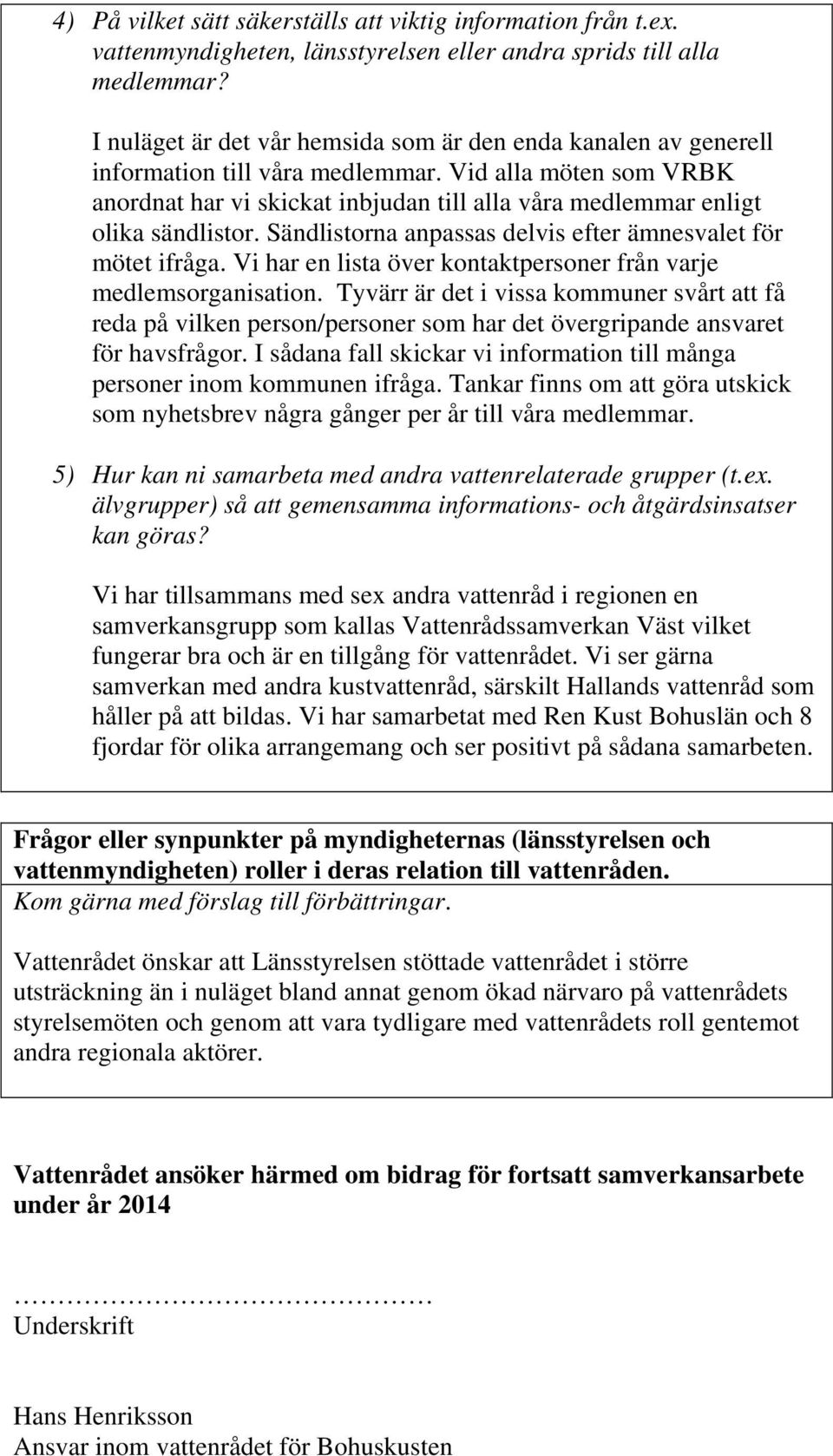 Vid alla möten som VRBK anordnat har vi skickat inbjudan till alla våra medlemmar enligt olika sändlistor. Sändlistorna anpassas delvis efter ämnesvalet för mötet ifråga.