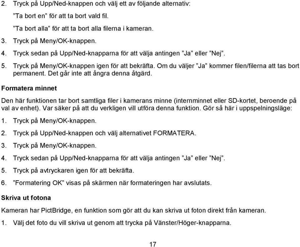 Det går inte att ångra denna åtgärd. Formatera minnet Den här funktionen tar bort samtliga filer i kamerans minne (internminnet eller SD-kortet, beroende på val av enhet).