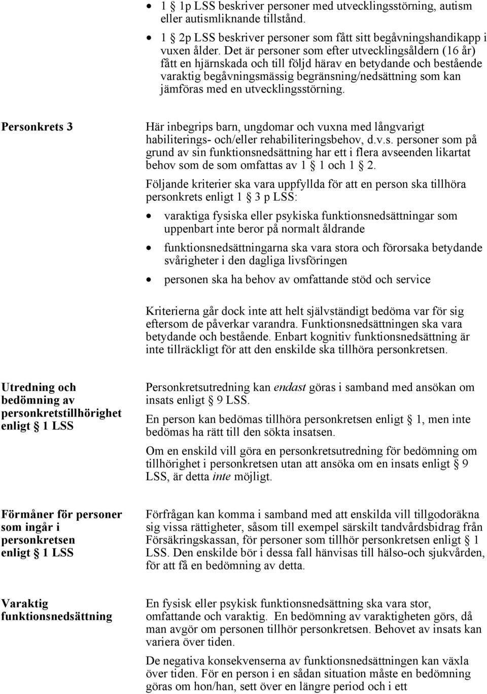 utvecklingsstörning. Personkrets 3 Här inbegrips barn, ungdomar och vuxna med långvarigt habiliterings- och/eller rehabiliteringsbehov, d.v.s. personer som på grund av sin funktionsnedsättning har ett i flera avseenden likartat behov som de som omfattas av 1 1 och 1 2.