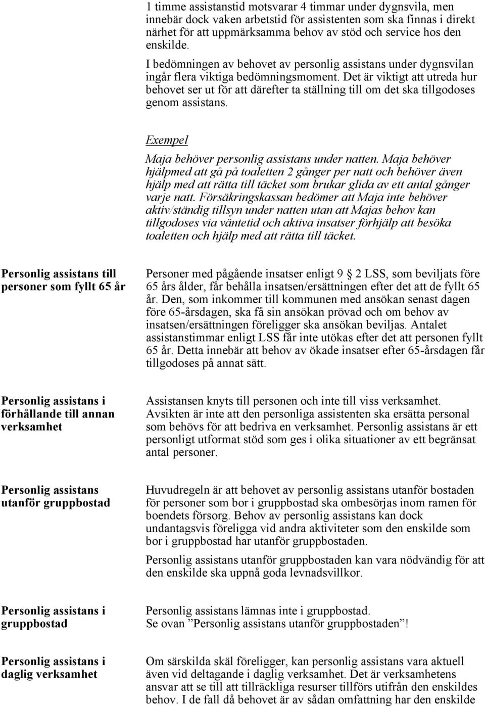 Det är viktigt att utreda hur behovet ser ut för att därefter ta ställning till om det ska tillgodoses genom assistans. Exempel Maja behöver personlig assistans under natten.