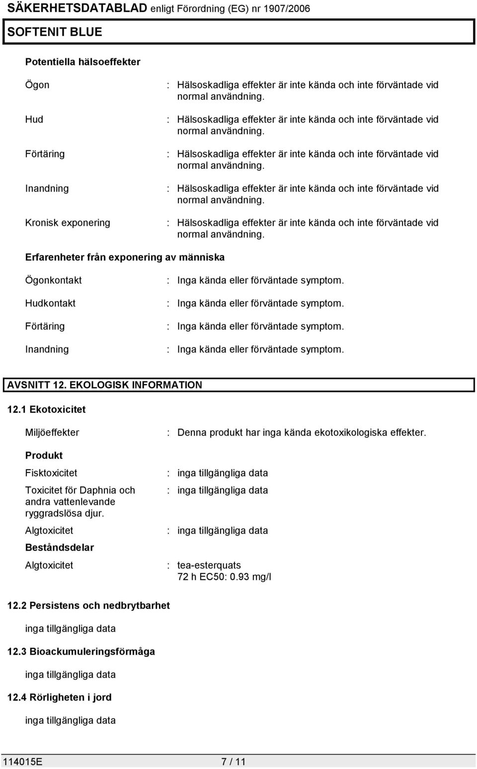 Erfarenheter från exponering av människa Ögonkontakt Hudkontakt Förtäring Inandning : Inga kända eller förväntade symptom. : Inga kända eller förväntade symptom. : Inga kända eller förväntade symptom. : Inga kända eller förväntade symptom. AVSNITT 12.