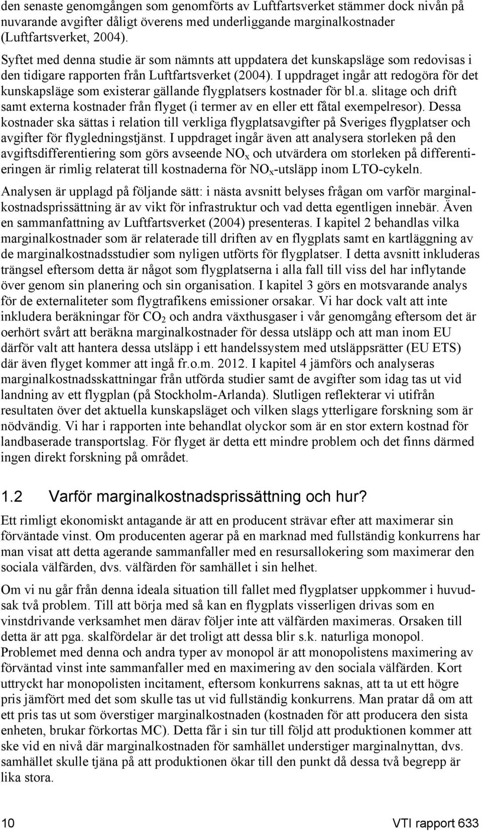 I uppdraget ingår att redogöra för det kunskapsläge som existerar gällande flygplatsers kostnader för bl.a. slitage och drift samt externa kostnader från flyget (i termer av en eller ett fåtal exempelresor).